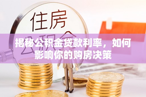 宣化揭秘公积金贷款利率，如何影响你的购房决策