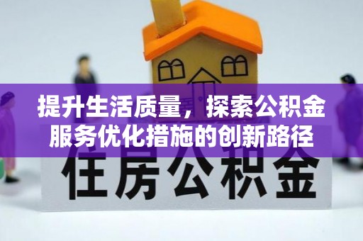 宣化提升生活质量，探索公积金服务优化措施的创新路径