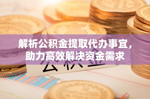 宣化解析公积金提取代办事宜，助力高效解决资金需求