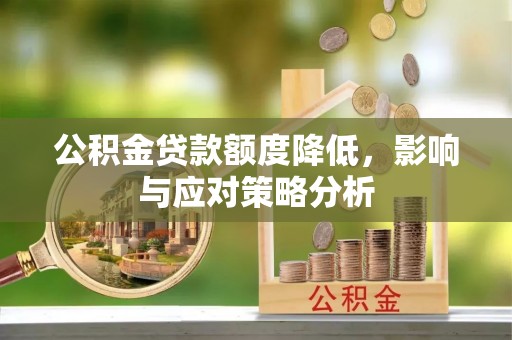 宣化公积金贷款额度降低，影响与应对策略分析