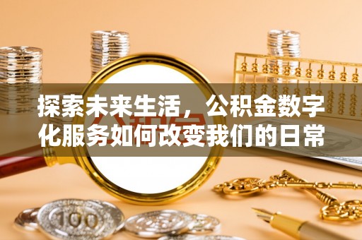 宣化探索未来生活，公积金数字化服务如何改变我们的日常