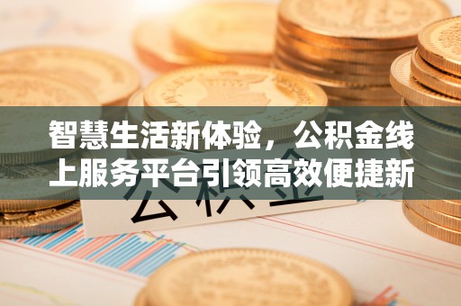 宣化智慧生活新体验，公积金线上服务平台引领高效便捷新时代