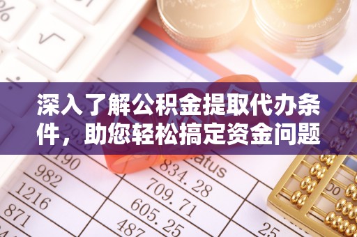 宣化深入了解公积金提取代办条件，助您轻松搞定资金问题
