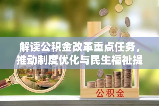 宣化解读公积金改革重点任务，推动制度优化与民生福祉提升