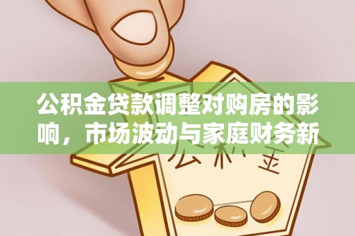 宣化公积金贷款调整对购房的影响，市场波动与家庭财务新趋势
