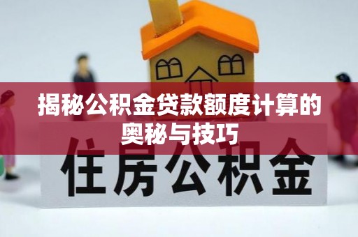 宣化揭秘公积金贷款额度计算的奥秘与技巧