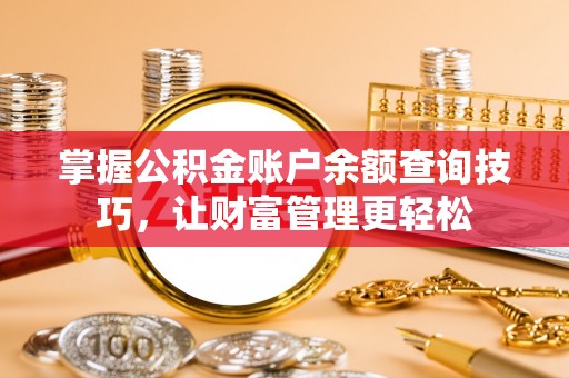 宣化掌握公积金账户余额查询技巧，让财富管理更轻松