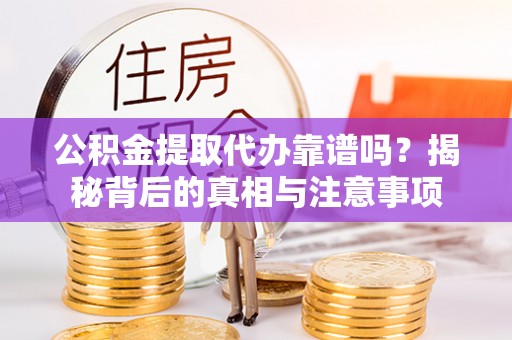 宣化公积金提取代办靠谱吗？揭秘背后的真相与注意事项