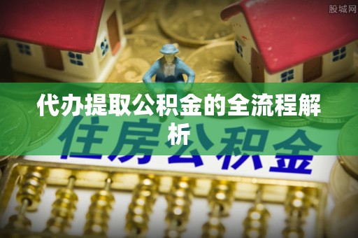 宣化代办提取公积金的全流程解析