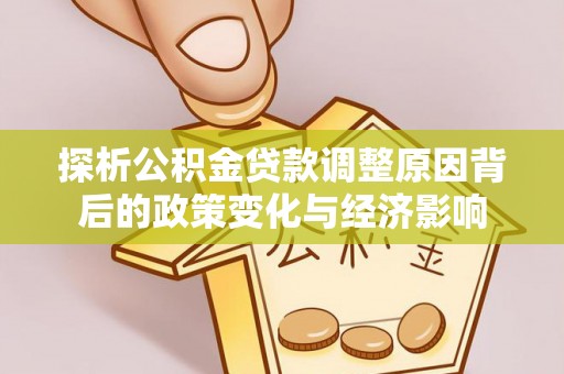 宣化探析公积金贷款调整原因背后的政策变化与经济影响