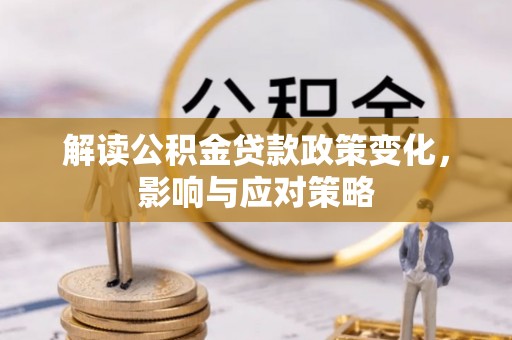 宣化解读公积金贷款政策变化，影响与应对策略
