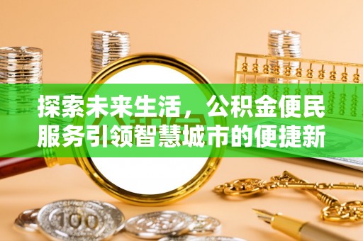 宣化探索未来生活，公积金便民服务引领智慧城市的便捷新体验