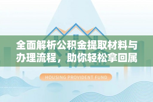宣化全面解析公积金提取材料与办理流程，助你轻松拿回属于自己的钱