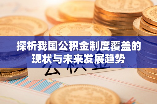 宣化探析我国公积金制度覆盖的现状与未来发展趋势