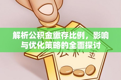 宣化解析公积金缴存比例，影响与优化策略的全面探讨
