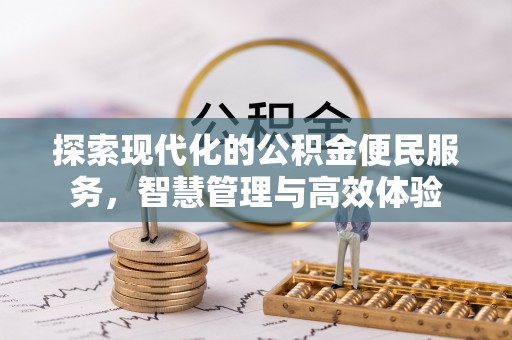 宣化探索现代化的公积金便民服务，智慧管理与高效体验