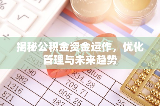 宣化揭秘公积金资金运作，优化管理与未来趋势