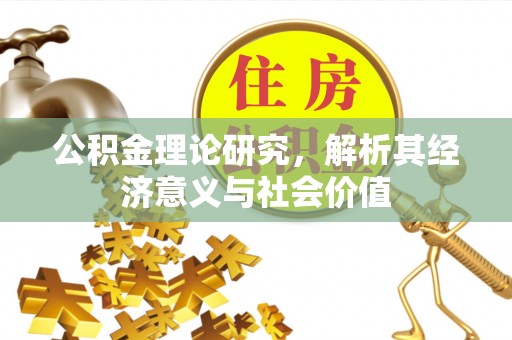 宣化公积金理论研究，解析其经济意义与社会价值