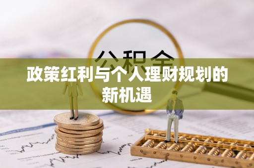 宣化政策红利与个人理财规划的新机遇