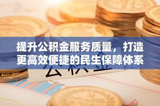 宣化提升公积金服务质量，打造更高效便捷的民生保障体系