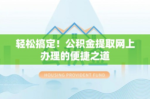 宣化轻松搞定！公积金提取网上办理的便捷之道