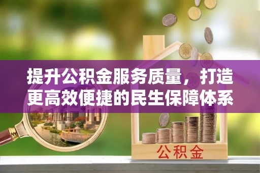 宣化提升公积金服务质量，打造更高效便捷的民生保障体系