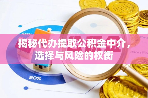 宣化揭秘代办提取公积金中介，选择与风险的权衡