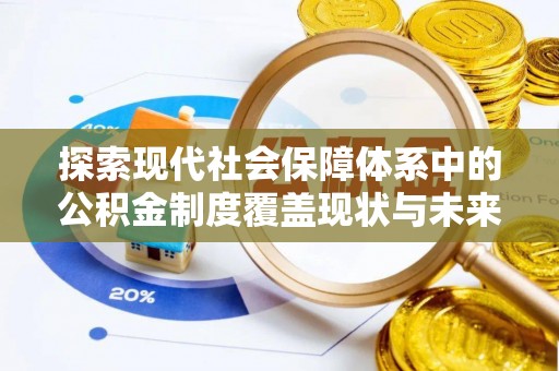 宣化探索现代社会保障体系中的公积金制度覆盖现状与未来