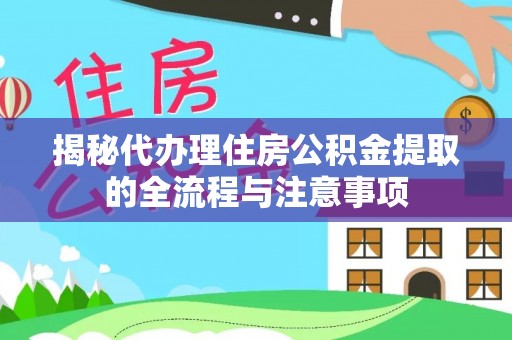 宣化揭秘代办理住房公积金提取的全流程与注意事项