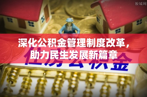 宣化深化公积金管理制度改革，助力民生发展新篇章