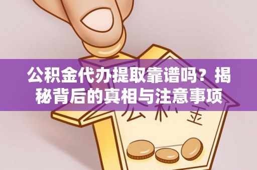 宣化公积金代办提取靠谱吗？揭秘背后的真相与注意事项