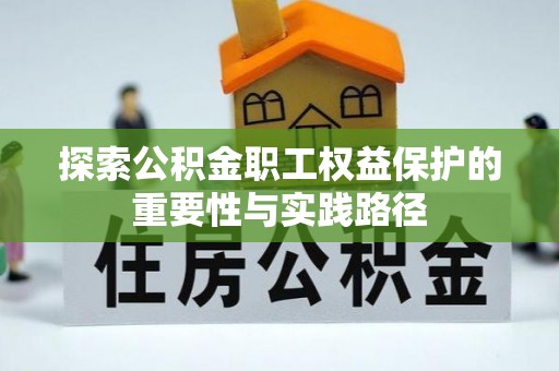 宣化探索公积金职工权益保护的重要性与实践路径