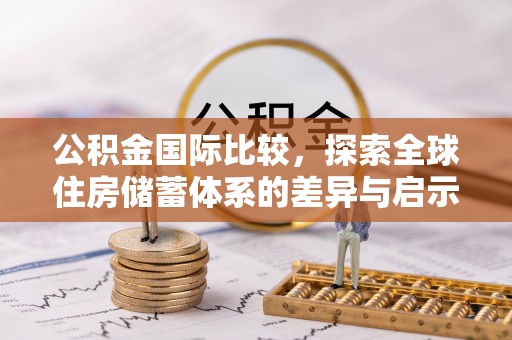 宣化公积金国际比较，探索全球住房储蓄体系的差异与启示