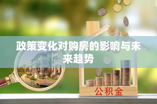 宣化政策变化对购房的影响与未来趋势