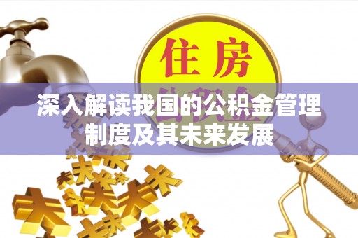 宣化深入解读我国的公积金管理制度及其未来发展