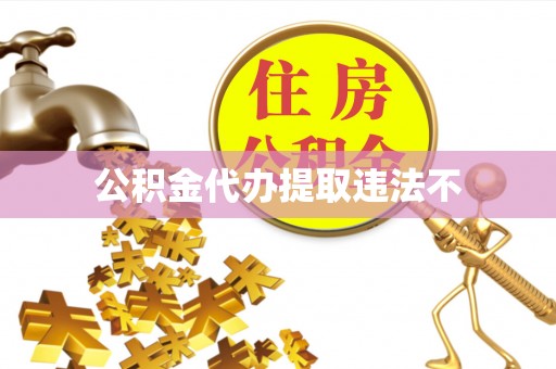宣化公积金代办提取违法不