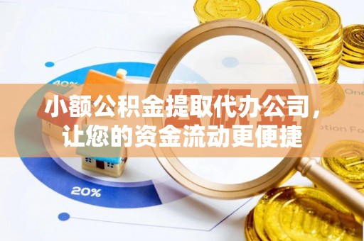 宣化小额公积金提取代办公司，让您的资金流动更便捷
