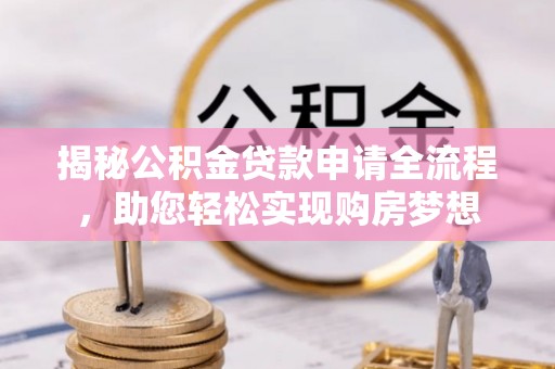 宣化揭秘公积金贷款申请全流程，助您轻松实现购房梦想