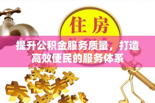 宣化提升公积金服务质量，打造高效便民的服务体系