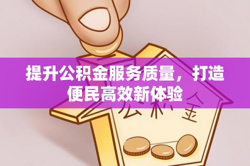 宣化提升公积金服务质量，打造便民高效新体验