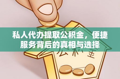 宣化私人代办提取公积金，便捷服务背后的真相与选择