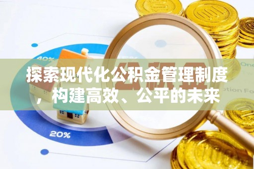 宣化探索现代化公积金管理制度，构建高效、公平的未来