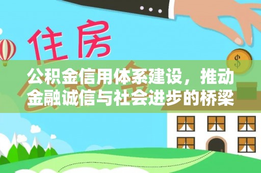 宣化公积金信用体系建设，推动金融诚信与社会进步的桥梁