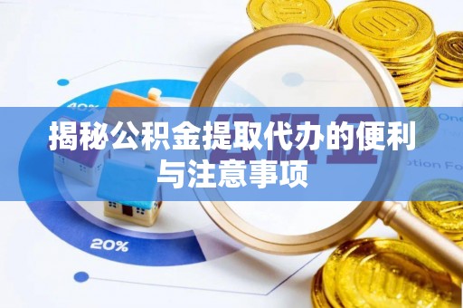 宣化揭秘公积金提取代办的便利与注意事项