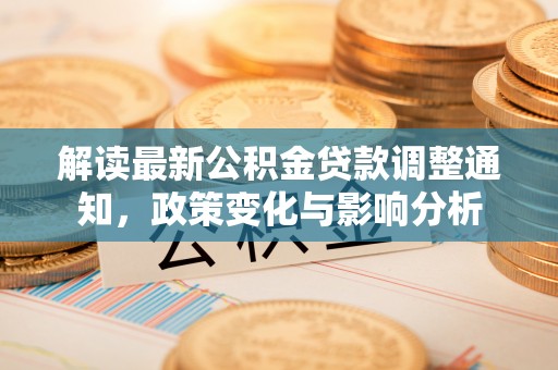 宣化解读最新公积金贷款调整通知，政策变化与影响分析