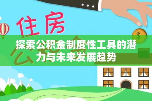 宣化探索公积金制度性工具的潜力与未来发展趋势