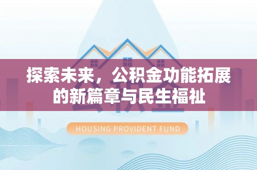 宣化探索未来，公积金功能拓展的新篇章与民生福祉