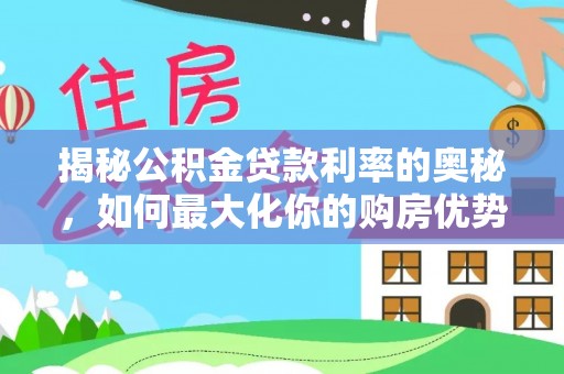 宣化揭秘公积金贷款利率的奥秘，如何最大化你的购房优势