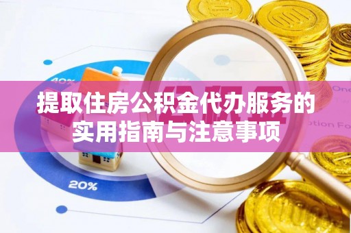 宣化提取住房公积金代办服务的实用指南与注意事项