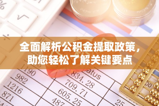 宣化全面解析公积金提取政策，助您轻松了解关键要点